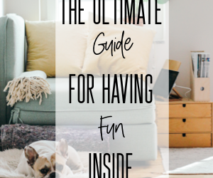 The Ultimate Guide to Having Fun Inside