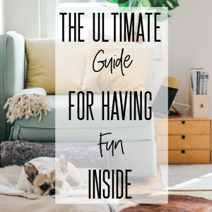 The Ultimate Guide to Having Fun Inside